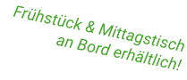 Frühstück & Mittagstisch an Bord erhältlich!